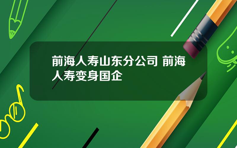 前海人寿山东分公司 前海人寿变身国企